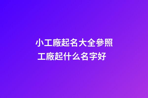 小工廠起名大全參照 工廠起什么名字好-第1張-公司起名-玄機派